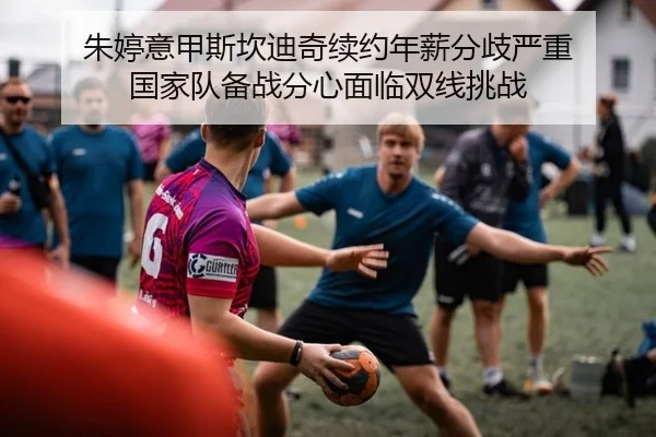 朱婷意甲斯坎迪奇续约年薪分歧严重 国家队备战分心面临双线挑战